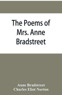 Cover image for The poems of Mrs. Anne Bradstreet (1612-1672) together with her prose remains