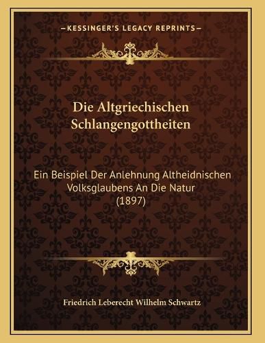 Cover image for Die Altgriechischen Schlangengottheiten: Ein Beispiel Der Anlehnung Altheidnischen Volksglaubens an Die Natur (1897)