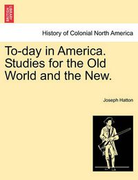 Cover image for To-Day in America. Studies for the Old World and the New.