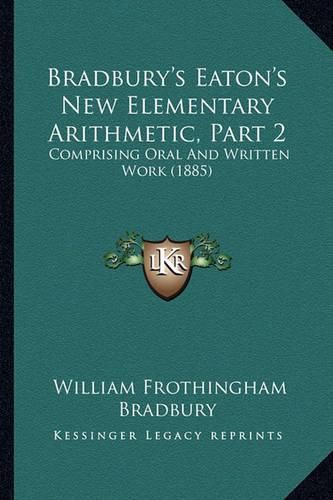 Bradbury's Eaton's New Elementary Arithmetic, Part 2: Comprising Oral and Written Work (1885)