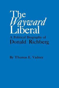 Cover image for The Wayward Liberal: A Political Biography of Donald Richberg