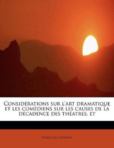 Cover image for Considerations Sur L'Art Dramatique Et Les Comediens Sur Les Causes de La Decadence Des Theatres, Et