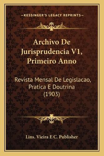 Archivo de Jurisprudencia V1, Primeiro Anno: Revista Mensal de Legislacao, Pratica E Doutrina (1903)