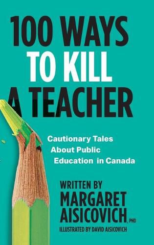 Cover image for 100 Ways to Kill a Teacher: Cautionary Tales About Public Education in Canada