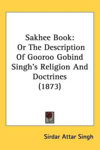 Cover image for Sakhee Book: Or The Description Of Gooroo Gobind Singh's Religion And Doctrines (1873)