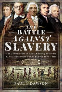 Cover image for The Battle Against Slavery: The Untold Story of How a Group of Yorkshire Radicals Began the War to End the Slave Trade