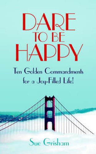 Cover image for Dare to Be Happy: Ten Golden Commandments for a Joy-Filled Life!