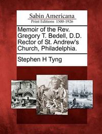 Cover image for Memoir of the REV. Gregory T. Bedell, D.D. Rector of St. Andrew's Church, Philadelphia.