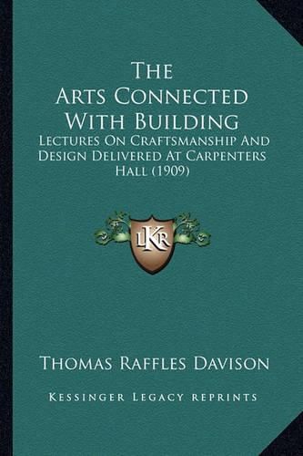 The Arts Connected with Building: Lectures on Craftsmanship and Design Delivered at Carpenters Hall (1909)