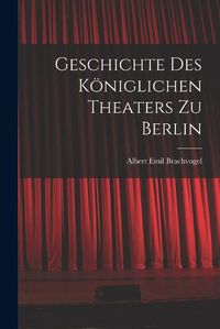 Cover image for Geschichte des Koeniglichen Theaters zu Berlin