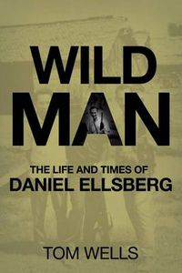 Cover image for Wild Man: The Life and Times of Daniel Ellsberg