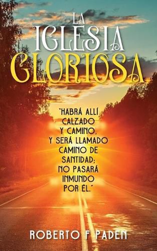 La Iglesia Gloriosa: Habra Alli Calzado Y Camino, Y Sera Llamado Camino de Santidad; No Pasara Inmundo Por Elno, Y Sera Llamado Camino de Santidad; No Pasara Inmundo Por El