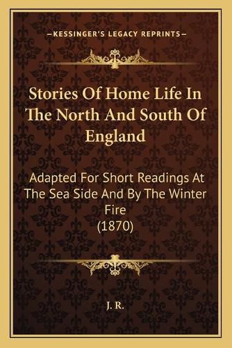Cover image for Stories of Home Life in the North and South of England: Adapted for Short Readings at the Sea Side and by the Winter Fire (1870)