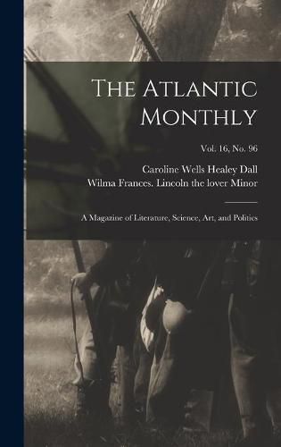 The Atlantic Monthly: a Magazine of Literature, Science, Art, and Politics; vol. 16, no. 96