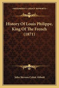 Cover image for History of Louis Philippe, King of the French (1871)