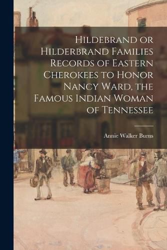 Hildebrand or Hilderbrand Families Records of Eastern Cherokees to Honor Nancy Ward, the Famous Indian Woman of Tennessee