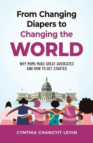 Cover image for From Changing Diapers to Changing the World: Why Moms Make Great Advocates and How to Get Started