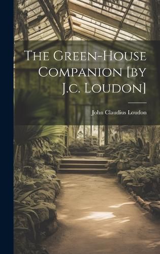 The Green-house Companion [by J.c. Loudon]