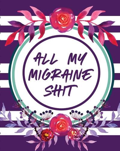 Cover image for All My Migraine Shit: Headache Log Book Chronic Pain Record Triggers Symptom Management