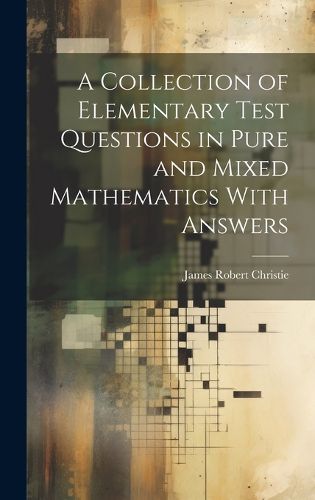 Cover image for A Collection of Elementary Test Questions in Pure and Mixed Mathematics With Answers