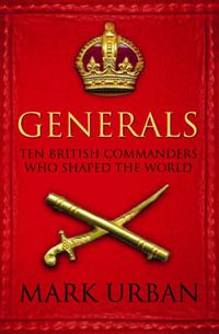 Cover image for Generals: Ten British Commanders who Shaped the World