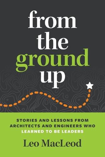 Cover image for From the Ground Up: Stories and Lessons from Architects and Engineers Who Learned to Be Leaders