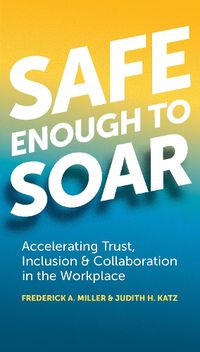 Cover image for Safe Enough to Soar: Accelerating Trust, Inclusion & Collaboration in the Workplace