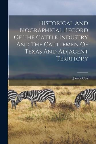 Cover image for Historical And Biographical Record Of The Cattle Industry And The Cattlemen Of Texas And Adjacent Territory