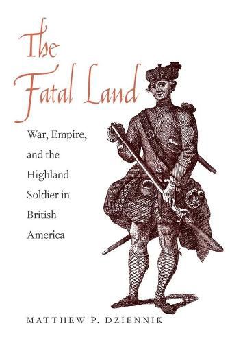 Cover image for The Fatal Land: War, Empire, and the Highland Soldier in British America