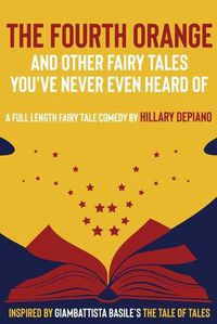 Cover image for The Fourth Orange and Other Fairy Tales You've Never Even Heard Of: a full length fairy tale comedy play [Theatre Script]