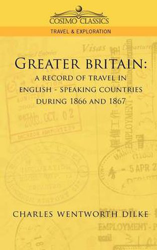 Greater Britain: A Record of Travel in English-Speaking Countries During 1866 and 1867