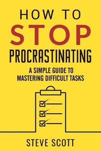 Cover image for How to Stop Procrastinating: A Simple Guide to Mastering Difficult Tasks