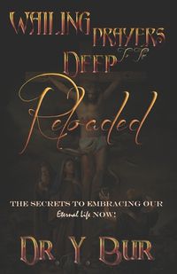 Cover image for Wailing Prayers to the Deep Reloaded: The Secrets To Embracing Our Eternal Life NOW!