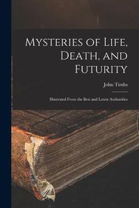 Cover image for Mysteries of Life, Death, and Futurity: Illustrated From the Best and Latest Authorities