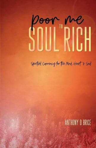 Poor Me to Soul Rich: Spiritual Currency for the Mind, Heart & Soul