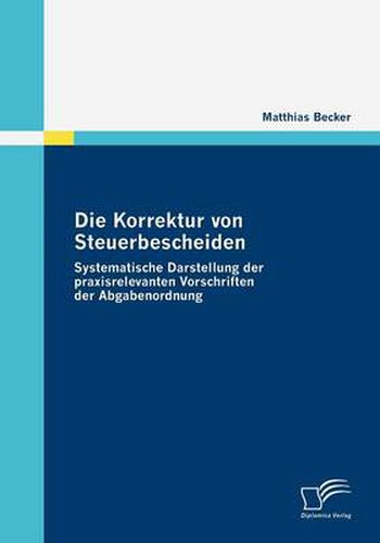 Cover image for Die Korrektur von Steuerbescheiden - Systematische Darstellung der praxisrelevanten Vorschriften der Abgabenordnung