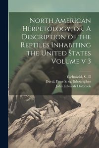 Cover image for North American Herpetology, or, A Description of the Reptiles Inhabiting the United States Volume v 3