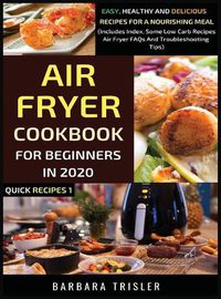 Cover image for Air Fryer Cookbook For Beginners In 2020: Easy, Healthy And Delicious Recipes For A Nourishing Meal (Includes Index, Some Low Carb Recipes, Air Fryer FAQs And Troubleshooting Tips)