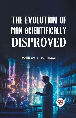 Cover image for The Evolution of Man Scientifically Disproved