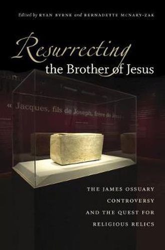 Cover image for Resurrecting the Brother of Jesus: The James Ossuary Controversy and the Quest for Religious Relics