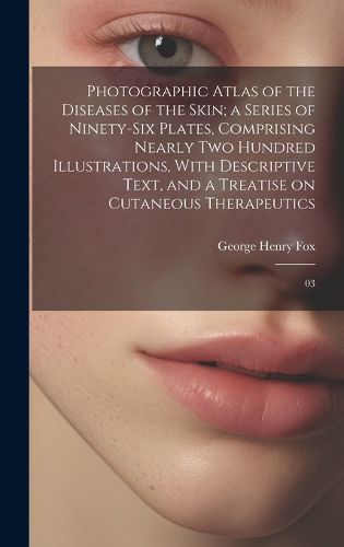 Cover image for Photographic Atlas of the Diseases of the Skin; a Series of Ninety-six Plates, Comprising Nearly two Hundred Illustrations, With Descriptive Text, and a Treatise on Cutaneous Therapeutics