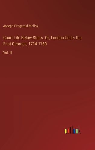 Court Life Below Stairs. Or, London Under the First Georges, 1714-1760