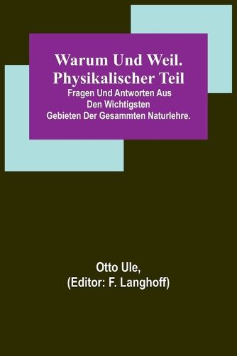 Cover image for Warum und Weil. Physikalischer Teil; Fragen und Antworten aus den wichtigsten Gebieten der gesammten Naturlehre.