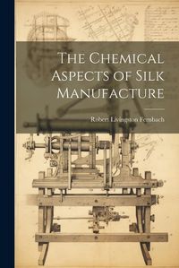 Cover image for The Chemical Aspects of Silk Manufacture