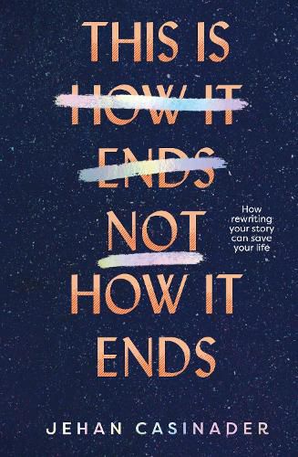 Cover image for This Is Not How It Ends: FIGHT DEPRESSION AND ANXIETY BY REWRITING YOUR STORY