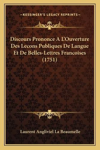 Discours Prononce A L'Ouverture Des Lecons Publiques de Langue Et de Belles-Lettres Francoises (1751)