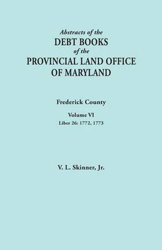 Cover image for Abstracts of the Debt Books of the Provincial Land Office of Maryland. Frederick County, Volume VI: Liber 26: 1772, 1773