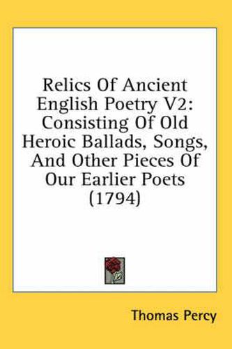 Cover image for Relics of Ancient English Poetry V2: Consisting of Old Heroic Ballads, Songs, and Other Pieces of Our Earlier Poets (1794)