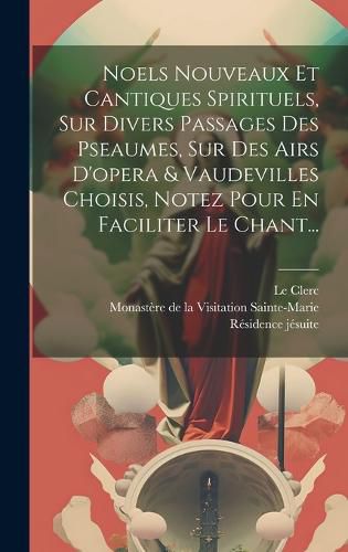 Cover image for Noels Nouveaux Et Cantiques Spirituels, Sur Divers Passages Des Pseaumes, Sur Des Airs D'opera & Vaudevilles Choisis, Notez Pour En Faciliter Le Chant...