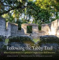 Cover image for Following the Tabby Trail: Where Coastal History Is Captured in Unique Oyster-Shell Structures